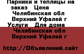 Парники и теплицы на заказ › Цена ­ 1 500 - Челябинская обл., Верхний Уфалей г. Услуги » Для дома   . Челябинская обл.,Верхний Уфалей г.